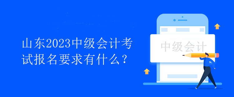 山東2023中級會計考試報名要求有什么？