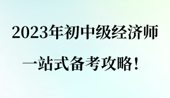 建議收藏！2023年初中級經(jīng)濟(jì)師一站式備考攻略！