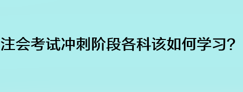 注會考試沖刺階段各科該如何學習？