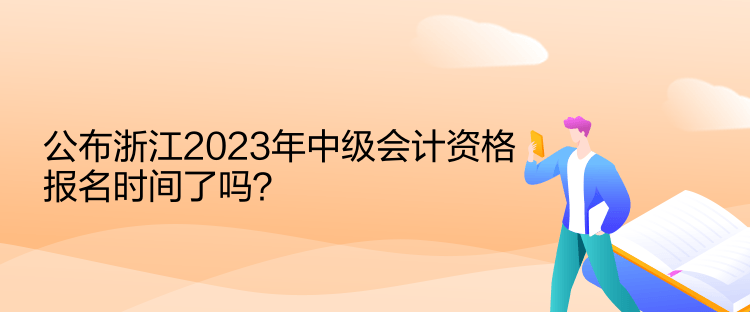 公布浙江2023年中級(jí)會(huì)計(jì)資格報(bào)名時(shí)間了嗎？