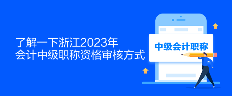 了解一下浙江2023年會(huì)計(jì)中級(jí)職稱(chēng)資格審核方式