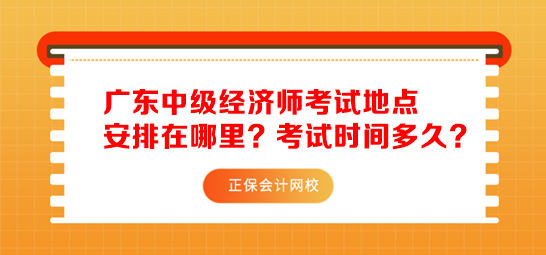 廣東中級經(jīng)濟(jì)師考試地點(diǎn)安排在哪里？考試時間多久？