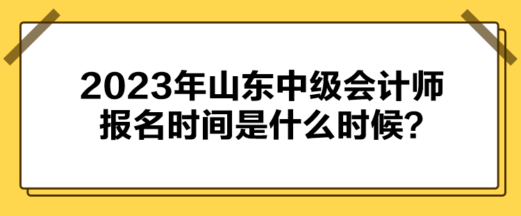 2023年山東中級會計師報名時間是什么時候？