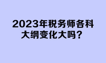 2023年稅務(wù)師各科大綱變化大嗎？