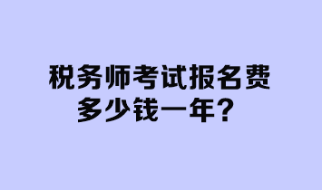 稅務(wù)師考試報名費多少錢一年？