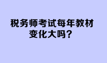 稅務(wù)師考試每年教材變化大嗎？