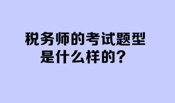 稅務(wù)師的考試題型是什么樣的？