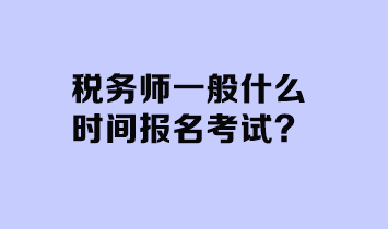 稅務(wù)師一般什么時間報名考試？