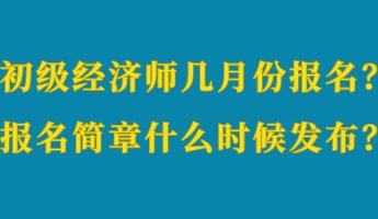 初級(jí)經(jīng)濟(jì)師幾月份報(bào)名？報(bào)名簡(jiǎn)章什么時(shí)候發(fā)布？