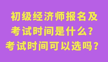 初級經(jīng)濟師報名及考試時間是什么？考試時間可以選嗎？