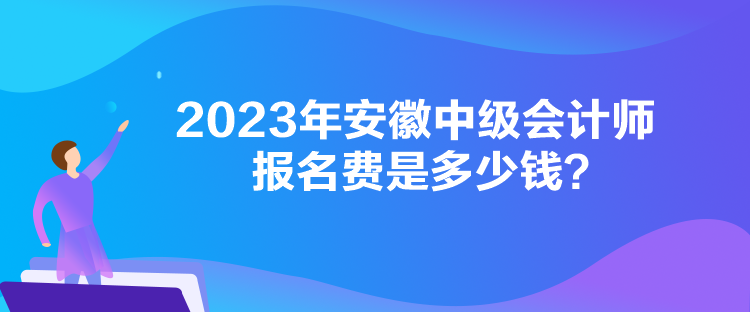 2023年安徽中級會計師報名費是多少錢？