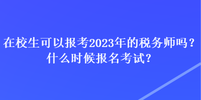 在校生可以報考2023年的稅務師嗎？什么時候報名考試？