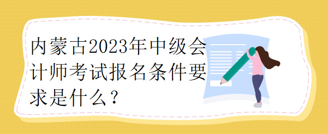 內(nèi)蒙古2023年中級(jí)會(huì)計(jì)師考試報(bào)名條件要求是什么？