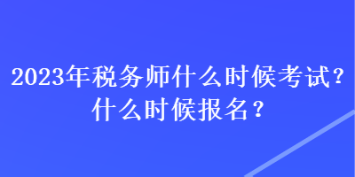 2023年稅務(wù)師什么時(shí)候考試？什么時(shí)候報(bào)名？