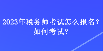 2023年稅務(wù)師考試怎么報(bào)名？如何考試？