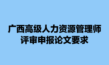 廣西高級人力資源管理師評審申報論文要求