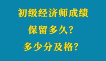 初級(jí)經(jīng)濟(jì)師成績(jī)保留多久？多少分及格？