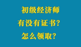 初級經(jīng)濟師有沒有證書？怎么領??？