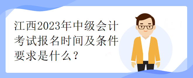 江西2023年中級會計考試報名時間及條件要求是什么？