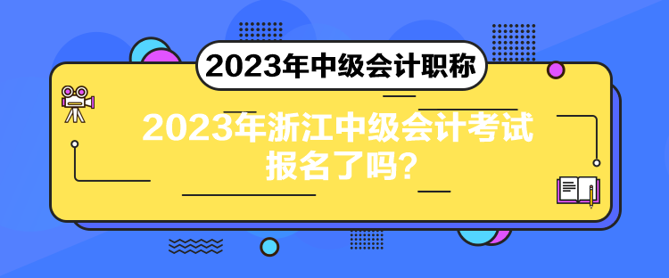 2023年浙江中級(jí)會(huì)計(jì)考試報(bào)名了嗎？