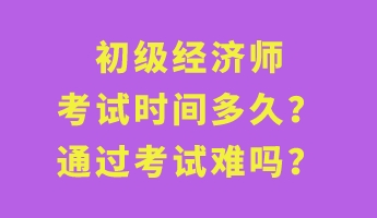 初級經(jīng)濟師考試時間多久？通過考試難嗎？