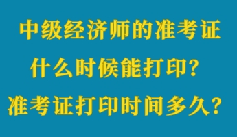 中級(jí)經(jīng)濟(jì)師的準(zhǔn)考證什么時(shí)候能打??？準(zhǔn)考證打印時(shí)間多久？