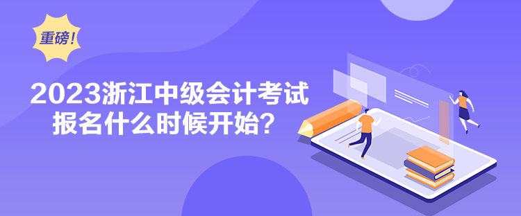 2023浙江中級會計考試報名什么時候開始？