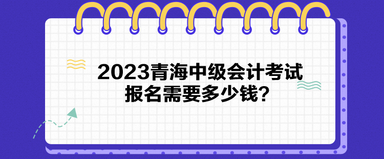 2023青海中級會計考試報名需要多少錢？