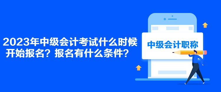 2023年中級會計考試什么時候開始報名？報名有什么條件？