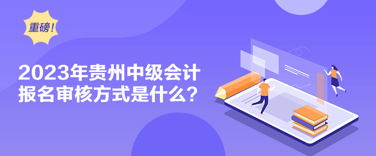 2023年貴州中級會計報名審核方式是什么？