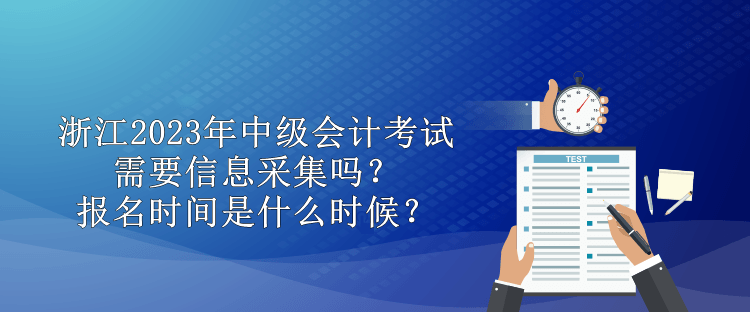 浙江2023年中級會計需要信息采集嗎？報名時間是什么時候？