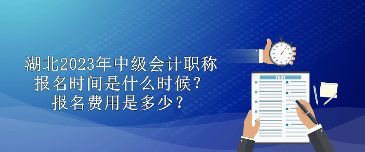 湖北2023年中級會計(jì)職稱報(bào)名時(shí)間是什么時(shí)候？報(bào)名費(fèi)用是多少？