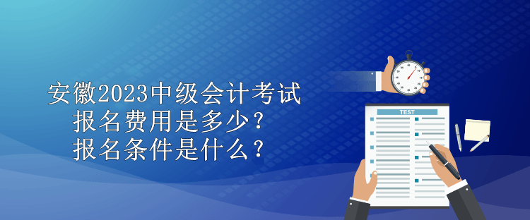 安徽2023中級(jí)會(huì)計(jì)考試報(bào)名費(fèi)用是多少？報(bào)名條件是什么？