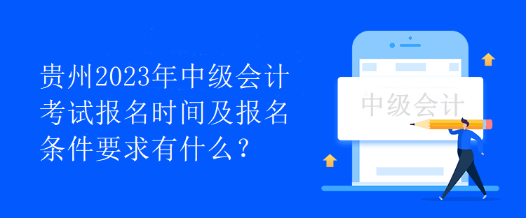 貴州2023年中級會計(jì)考試報(bào)名時(shí)間及報(bào)名條件要求有什么？