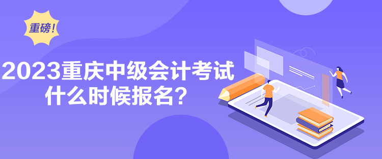 2023重慶中級會計考試什么時候報名？