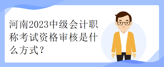 河南2023中級會(huì)計(jì)職稱考試資格審核是什么方式？