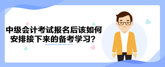 2023年中級會計考試報名后該如何安排接下來的備考學習？