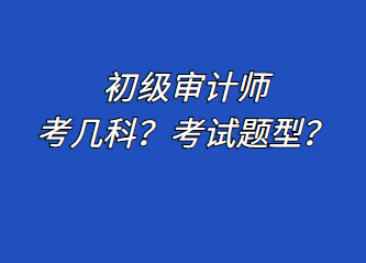 初級(jí)審計(jì)師考幾科？考試題型？