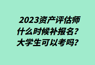 2023資產(chǎn)評估師什么時(shí)候補(bǔ)報(bào)名？大學(xué)生可以考嗎？