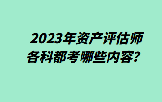 2023年資產(chǎn)評估師各科都考哪些內(nèi)容？