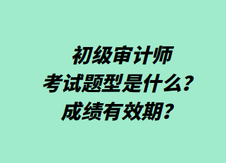 初級審計師考試題型是什么？成績有效期？