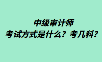 中級審計(jì)師考試方式是什么？考幾科？