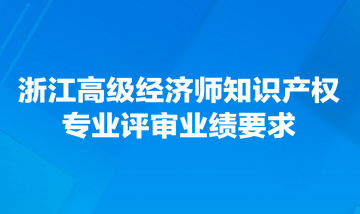 浙江高級經(jīng)濟師知識產(chǎn)權(quán)專業(yè)評審業(yè)績要求