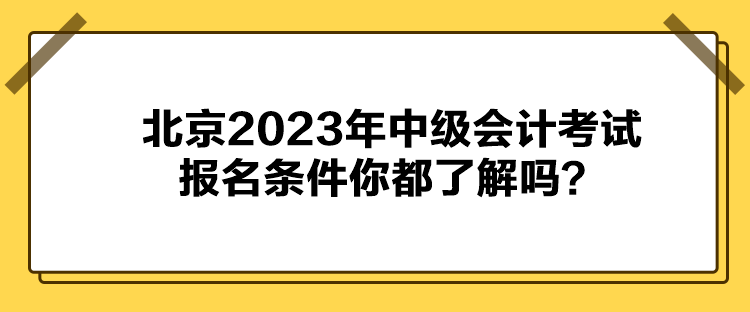 北京2023年中級會計考試報名條件你都了解嗎？