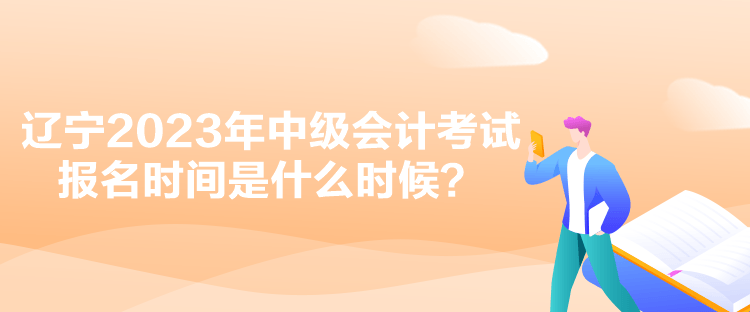 遼寧2023年中級(jí)會(huì)計(jì)考試報(bào)名時(shí)間是什么時(shí)候？