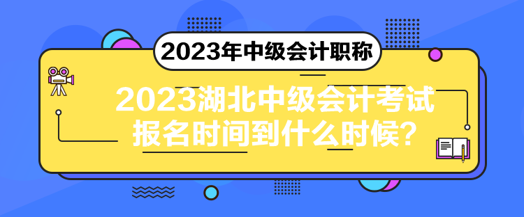 2023湖北中級會計考試報名時間到什么時候？