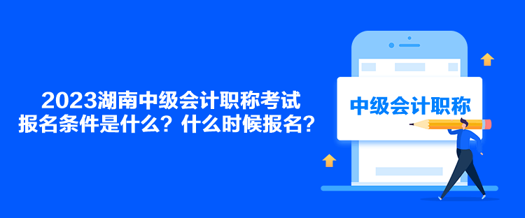 2023湖南中級(jí)會(huì)計(jì)職稱考試報(bào)名條件是什么？什么時(shí)候報(bào)名？