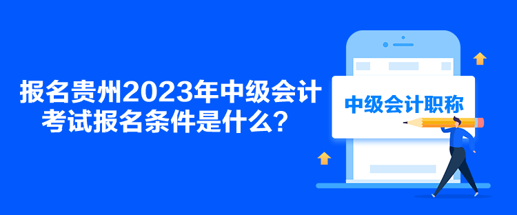 報(bào)名貴州2023年中級(jí)會(huì)計(jì)考試報(bào)名條件是什么？