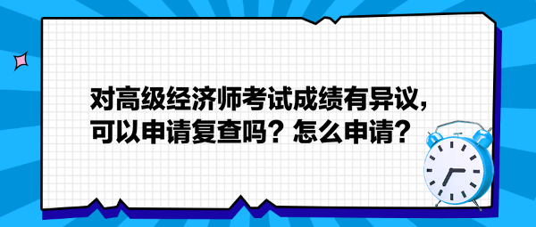 對(duì)高級(jí)經(jīng)濟(jì)師考試成績(jī)有異議，可以申請(qǐng)復(fù)查嗎？怎么申請(qǐng)？