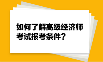 如何了解高級(jí)經(jīng)濟(jì)師考試報(bào)考條件？